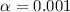$\alpha =0.001$