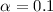 $\alpha=0.1$