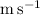 $\mathrm{m\,s^{-1}}$