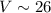 $V \sim 26$