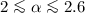$2\la \alpha \la 2.6$