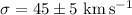 $\sigma=45 \pm 5~{\rm km\,s^{-1}}$