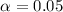 $\alpha=0.05$