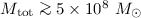 $M_{\rm tot} \ga 5 \times 10^8~M _{\odot}$