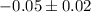 $-0.05 \pm 0.02$