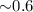 ${\sim}0.6$
