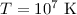 $T=10^{7}~\mathrm{K}$
