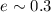 $e \sim0.3$