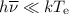 $h\overline{\nu}\ll kT_{\mathrm e}$