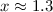 $x \approx 1.3$