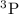 $\rm ^3P$