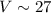 $V\sim27$