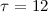 $\tau=12$