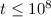 $t \leq 10^{8}$
