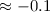 $\approx -0.1$
