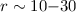 $r \sim 10{-}30$