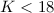 $K<18$