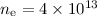 $ n_{\rm e}=4\times 10^{13}$