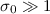 $\sigma_0\gg1$