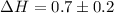 $\Delta H=0.7\pm0.2$