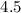 $ 4.5$