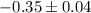 $-0.35\pm0.04$