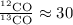 $\frac{^{12}{\rm CO}}{^{13}{\rm CO}} \approx 30$