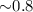 ${\sim} 0.8$