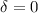 $\delta=0$