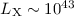 $L_{\rm X} \sim 10^{43}$