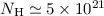 $N_{\rm H} \simeq 5 \times 10^{21}$