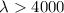 $\lambda >4000$