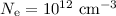 $N_{\rm e} = 10^{12}~{\rm cm}^{-3}$