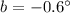$b=-0.6^{\circ}$