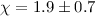 $\chi=1.9\pm0.7$