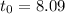 $t_0 = 8.09$