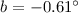 $b=-0.61 ^{\circ}$