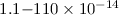 $1.1{-} 110 \times 10^{-14}$