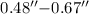 $ 0.48^{\prime\prime}{-}0.67^{\prime\prime} $