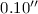 $ 0.10^{\prime\prime}$