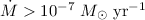 $\dot M > 10^{-7}~M_\odot~{\rm yr}^{-1}$