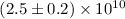 $(2.5 \pm 0.2)\times10^{10}$