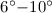 $6^{\circ}{-}10^{\circ}$