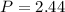 $P = 2.44$