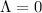 $\Lambda=0$