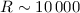 $R\sim10\,000$