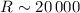 $R\sim20\, 000$