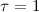 $\tau=1$