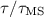 $\tau/\tau_{\rm MS}$