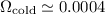 $\Omega_{\rm cold}\simeq 0.0004$